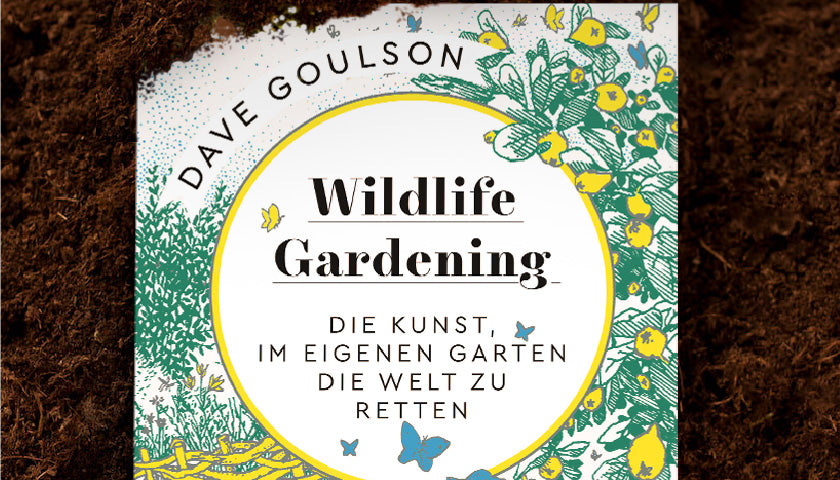 Von der Kunst die Welt zu retten: "Wildlife Gardening" von Dave Goulson